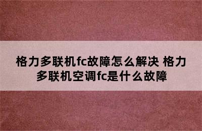 格力多联机fc故障怎么解决 格力多联机空调fc是什么故障